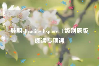 娃姐-Reading Explorer F级别原版阅读专项课