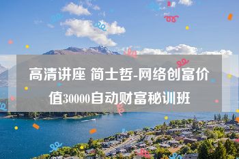 高清讲座 简士哲-网络创富价值30000自动财富秘训班