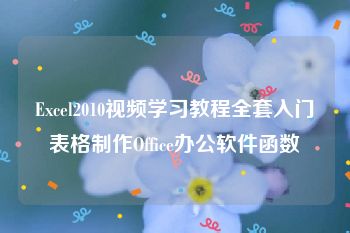 Excel2010视频学习教程全套入门表格制作Office办公软件函数