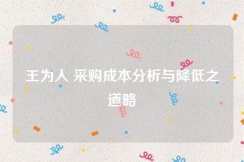 王为人 采购成本分析与降低之道略