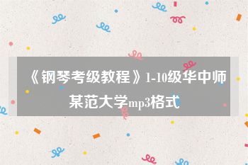 《钢琴考级教程》1-10级华中师某范大学mp3格式