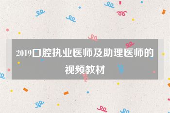 2019口腔执业医师及助理医师的视频教材