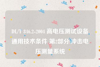 DL/T 846.2-2004 高电压测试设备通用技术条件 第2部分:冲击电压测量系统