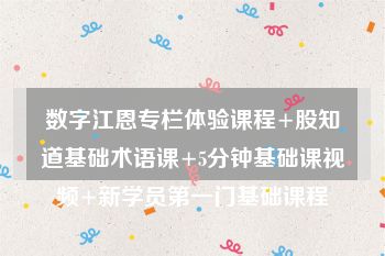 数字江恩专栏体验课程+股知道基础术语课+5分钟基础课视频+新学员第一门基础课程