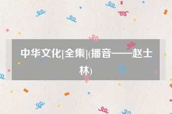 中华文化[全集](播音——赵士林)