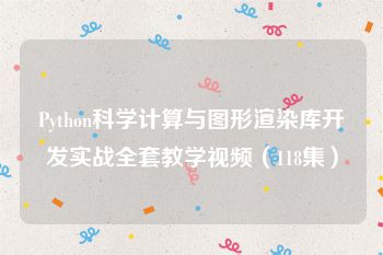 Python科学计算与图形渲染库开发实战全套教学视频（118集）