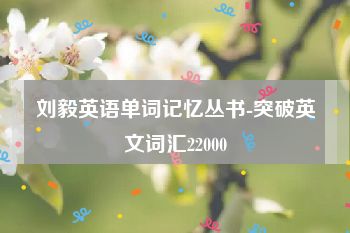 刘毅英语单词记忆丛书-突破英文词汇22000