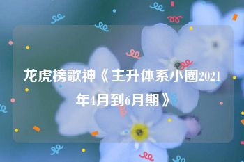 龙虎榜歌神《主升体系小圈2021年4月到6月期》