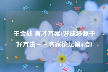 王金战 育才方案1好成绩源于好方法－－名家论坛第49部