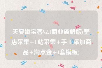 天夏淘宝客V2.1商业破解版(整店采集+U站采集+手工添加商品+淘点金+4套模板)