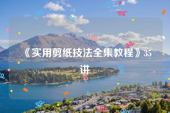 《实用剪纸技法全集教程》35讲