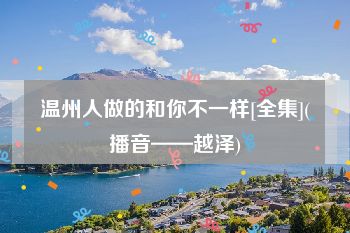 温州人做的和你不一样[全集](播音——越泽)