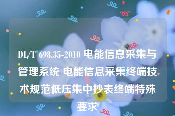 DL/T 698.35-2010 电能信息采集与管理系统 电能信息采集终端技术规范低压集中抄表终端特殊要求