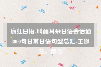 疯狂日语-叫醒耳朵日语会话通3000句日常日语句型总汇-王淑兰、赵冬