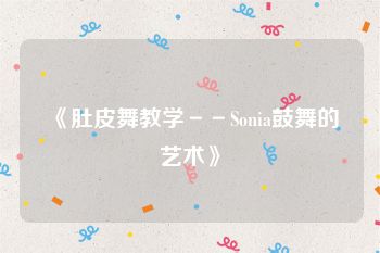 《肚皮舞教学－－Sonia鼓舞的艺术》