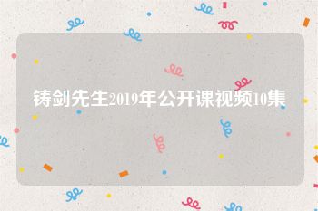 铸剑先生2019年公开课视频10集