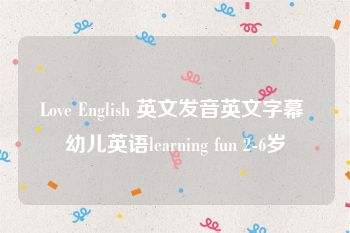 Love English 英文发音英文字幕 幼儿英语learning fun 2-6岁