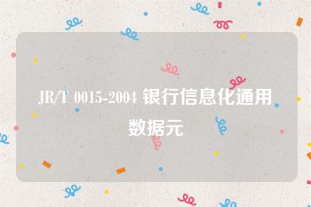 JR/T 0015-2004 银行信息化通用数据元