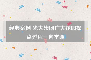 经典案例 光大集团广大花园操盘过程－向学明