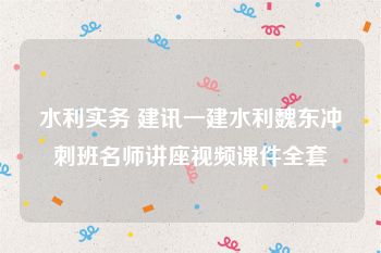 水利实务 建讯一建水利魏东冲刺班名师讲座视频课件全套