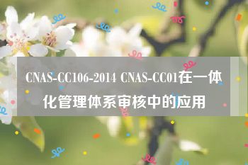 CNAS-CC106-2014 CNAS-CC01在一体化管理体系审核中的应用