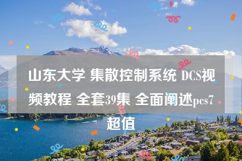 山东大学 集散控制系统 DCS视频教程 全套39集 全面阐述pcs7超值