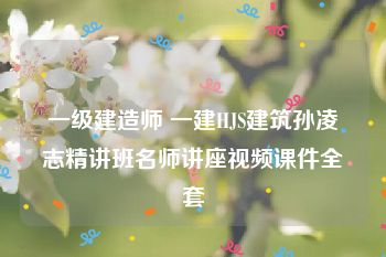 一级建造师 一建HJS建筑孙凌志精讲班名师讲座视频课件全套
