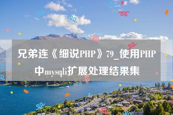 兄弟连《细说PHP》79_使用PHP中mysqli扩展处理结果集