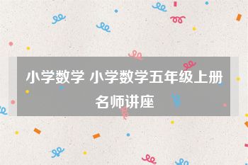 小学数学 小学数学五年级上册名师讲座