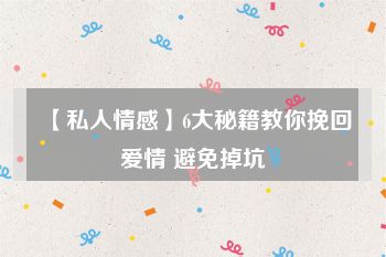 【私人情感】6大秘籍教你挽回爱情 避免掉坑