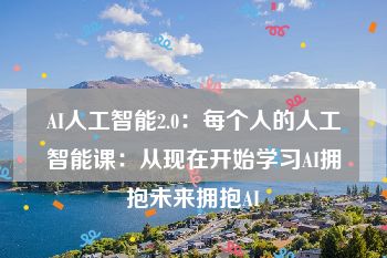 AI人工智能2.0：每个人的人工智能课：从现在开始学习AI拥抱未来拥抱AI