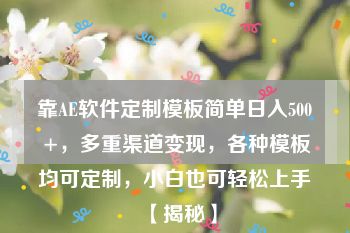 靠AE软件定制模板简单日入500+，多重渠道变现，各种模板均可定制，小白也可轻松上手【揭秘】