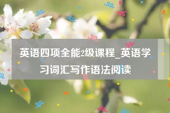 英语四项全能2级课程_英语学习词汇写作语法阅读