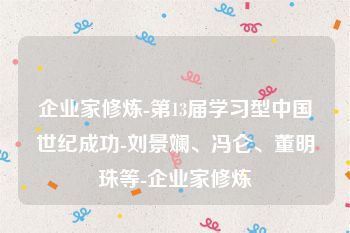 企业家修炼-第13届学习型中国世纪成功-刘景斓、冯仑、董明珠等-企业家修炼