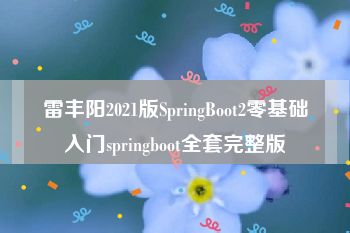 雷丰阳2021版SpringBoot2零基础入门springboot全套完整版