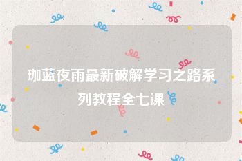 珈蓝夜雨最新破解学习之路系列教程全七课