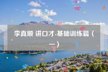 李真顺 讲口才-基础训练篇（一）