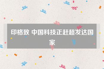 印格致 中国科技正赶超发达国家