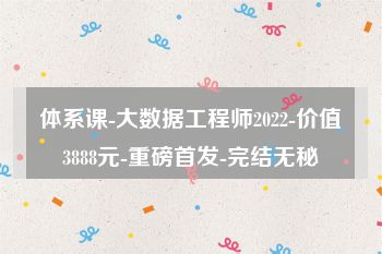 体系课-大数据工程师2022-价值3888元-重磅首发-完结无秘