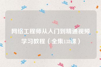 网络工程师从入门到精通视频学习教程（全集138课）
