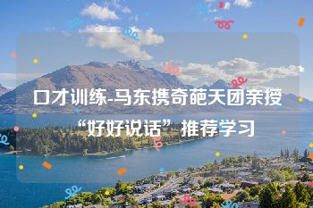 口才训练-马东携奇葩天团亲授“好好说话”推荐学习
