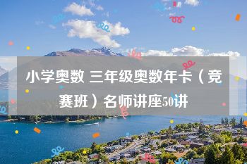 小学奥数 三年级奥数年卡（竞赛班）名师讲座50讲
