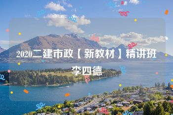 2020二建市政【新教材】精讲班李四德