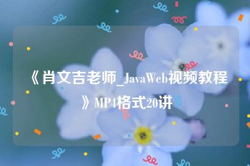 《肖文吉老师_JavaWeb视频教程》MP4格式20讲