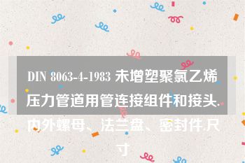 DIN 8063-4-1983 未增塑聚氯乙烯压力管道用管连接组件和接头.内外螺母、法兰盘、密封件.尺寸