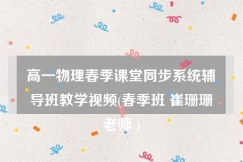 高一物理春季课堂同步系统辅导班教学视频(春季班 崔珊珊老师 )
