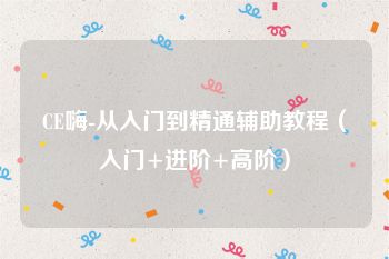 CE嗨-从入门到精通辅助教程（入门+进阶+高阶）