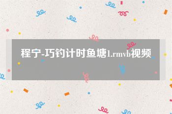 程宁-巧钓计时鱼塘1.rmvb视频