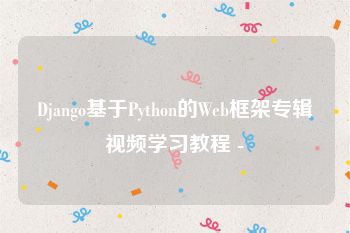 Django基于Python的Web框架专辑视频学习教程 -