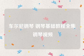 车尔尼钢琴 钢琴基础教程全集 钢琴视频